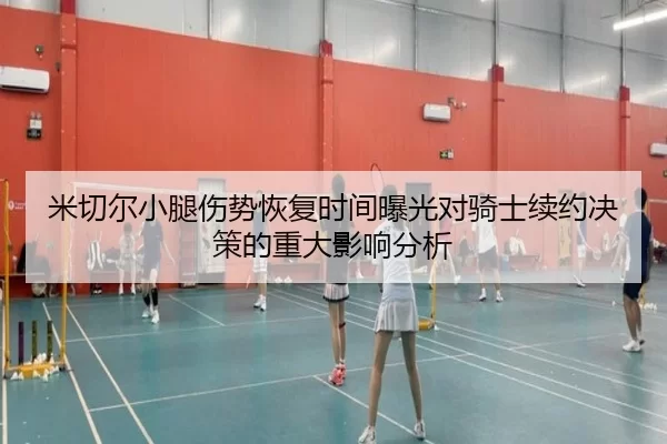 米切尔小腿伤势恢复时间曝光对骑士续约决策的重大影响分析